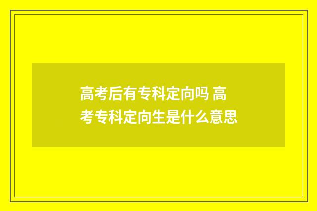 高考后有专科定向吗 高考专科定向生是什么意思