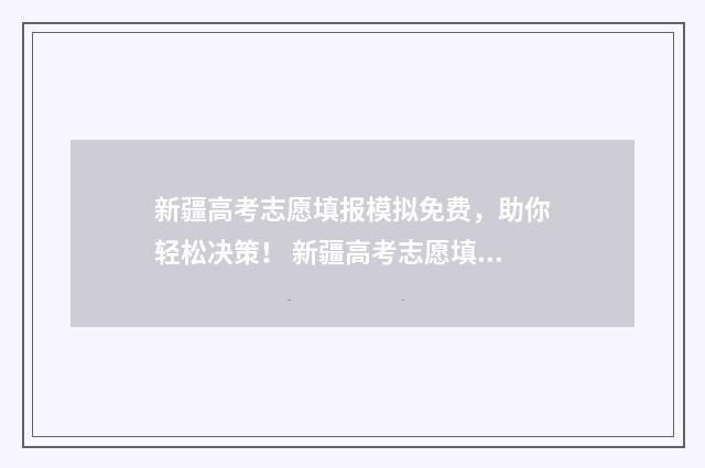 新疆高考志愿填报模拟免费，助你轻松决策！ 新疆高考志愿填报系统征集志愿