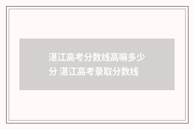 湛江高考分数线高嘛多少分 湛江高考录取分数线