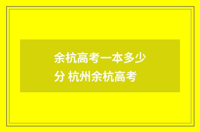 余杭高考一本多少分 杭州余杭高考