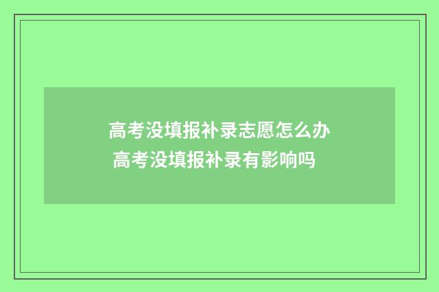 高考没填报补录志愿怎么办 高考没填报补录有影响吗
