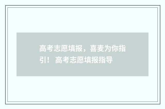 高考志愿填报，喜麦为你指引！ 高考志愿填报指导