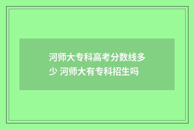 河师大专科高考分数线多少 河师大有专科招生吗