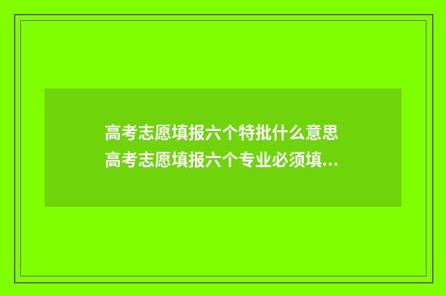 高考志愿填报六个特批什么意思 高考志愿填报六个专业必须填满吗