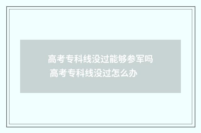高考专科线没过能够参军吗 高考专科线没过怎么办