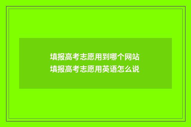 填报高考志愿用到哪个网站 填报高考志愿用英语怎么说