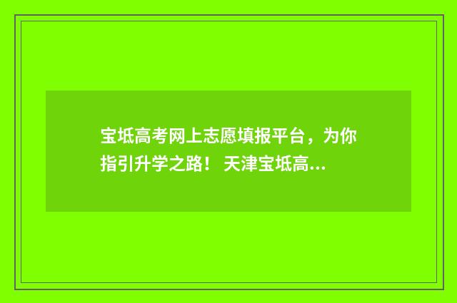 宝坻高考网上志愿填报平台，为你指引升学之路！ 天津宝坻高考时间表