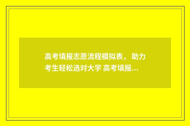 高考填报志愿流程模拟表， 助力考生轻松选对大学 高考填报志愿流程演示湖北