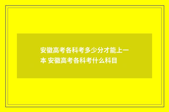 安徽高考各科考多少分才能上一本 安徽高考各科考什么科目