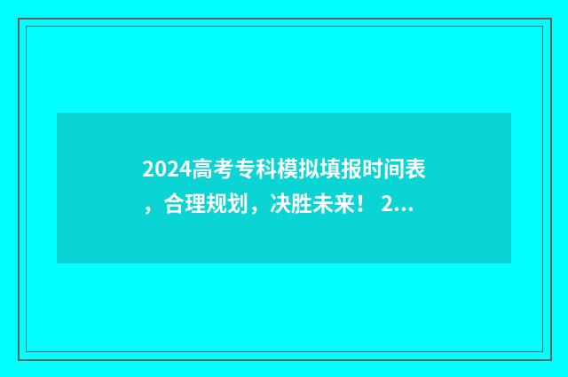 2024高考专科模拟填报时间表，合理规划，决胜未来！ 2021年专科模拟报考填报志愿
