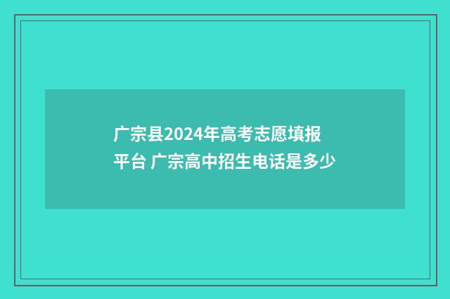 广宗县2024年高考志愿填报平台 广宗高中招生电话是多少