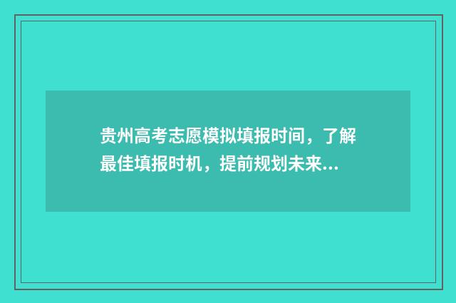 贵州高考志愿模拟填报时间，了解最佳填报时机，提前规划未来！ 贵州高考志愿模式是什么