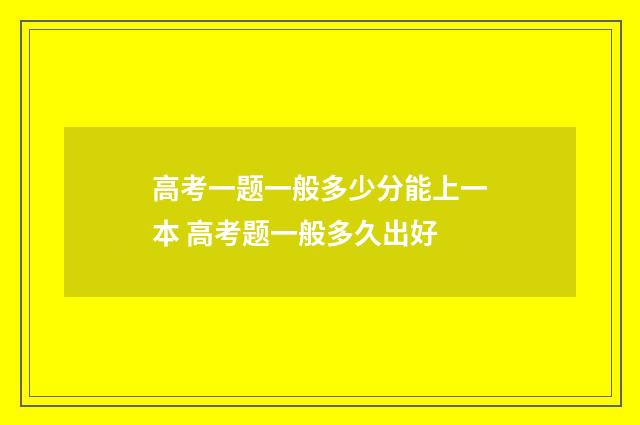 高考一题一般多少分能上一本 高考题一般多久出好