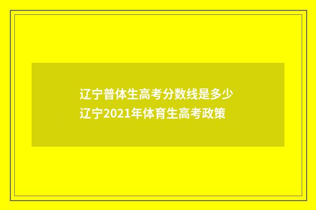辽宁普体生高考分数线是多少 辽宁2021年体育生高考政策