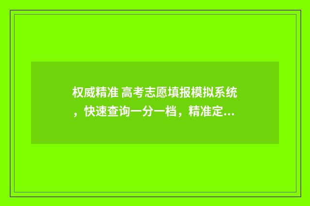 权威精准 高考志愿填报模拟系统，快速查询一分一档，精准定位目标院校 精准高考志愿填报平台