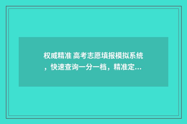 权威精准 高考志愿填报模拟系统，快速查询一分一档，精准定位目标院校 精准高考志愿填报平台