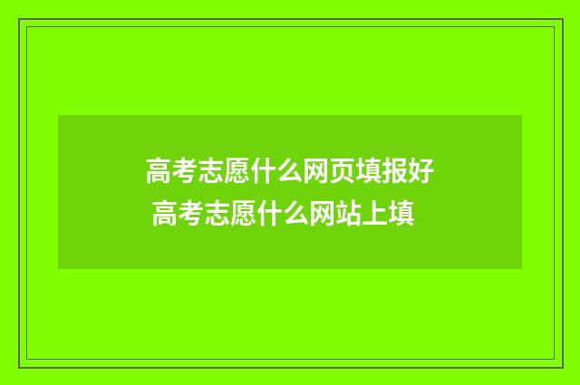 高考志愿什么网页填报好 高考志愿什么网站上填