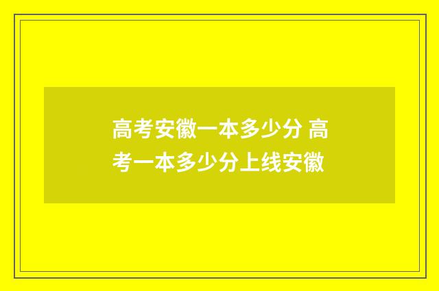 高考安徽一本多少分 高考一本多少分上线安徽