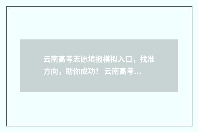 云南高考志愿填报模拟入口，找准方向，助你成功！ 云南高考志愿填报确认后能更改吗