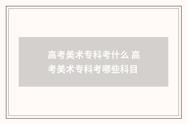 高考美术专科考什么 高考美术专科考哪些科目