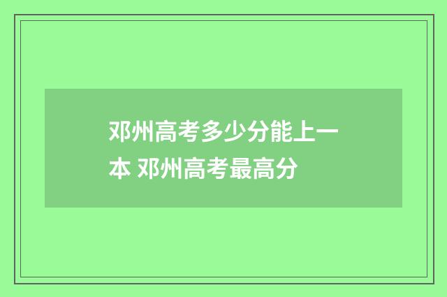 邓州高考多少分能上一本 邓州高考最高分