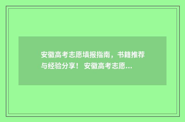 安徽高考志愿填报指南，书籍推荐与经验分享！ 安徽高考志愿填报结果什么时候出来