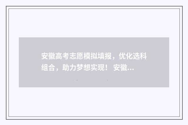 安徽高考志愿模拟填报，优化选科组合，助力梦想实现！ 安徽高考志愿模式
