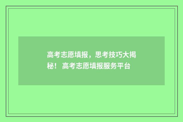 高考志愿填报，思考技巧大揭秘！ 高考志愿填报服务平台
