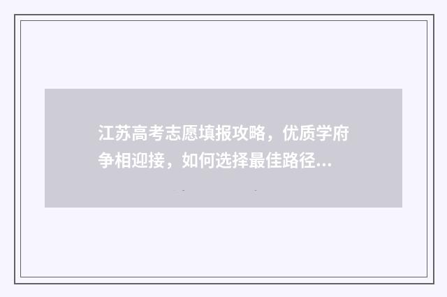 江苏高考志愿填报攻略，优质学府争相迎接，如何选择最佳路径？ 江苏省高校录取分数线2024