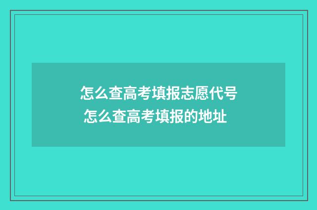 怎么查高考填报志愿代号 怎么查高考填报的地址