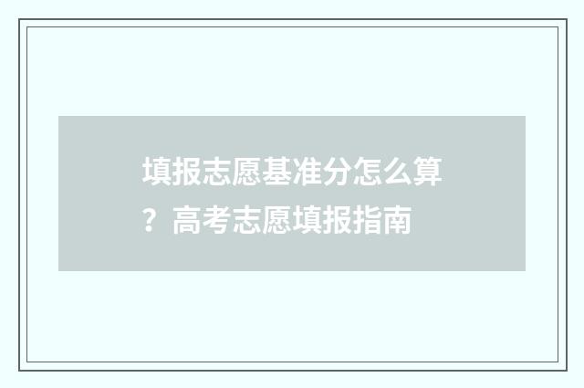 填报志愿基准分怎么算？高考志愿填报指南