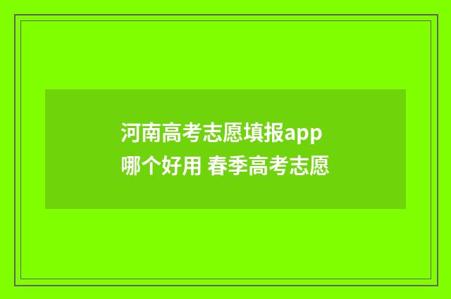 河南高考志愿填报app哪个好用 春季高考志愿