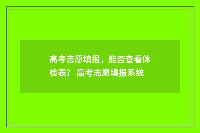 高考志愿填报，能否查看体检表？ 高考志愿填报系统