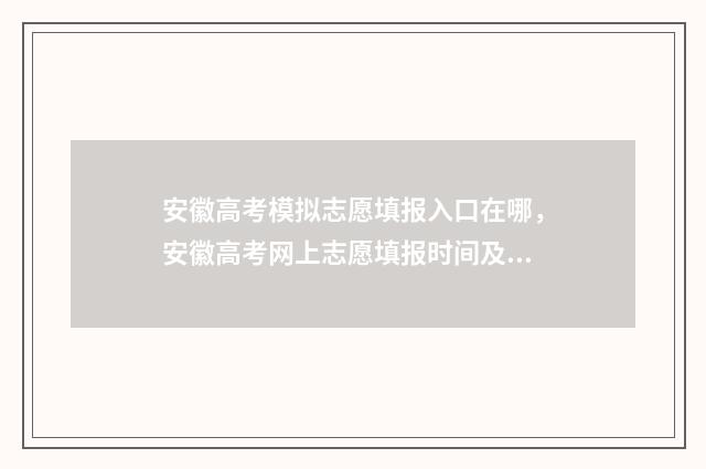 安徽高考模拟志愿填报入口在哪，安徽高考网上志愿填报时间及入口 安徽高考模拟志愿填报网站