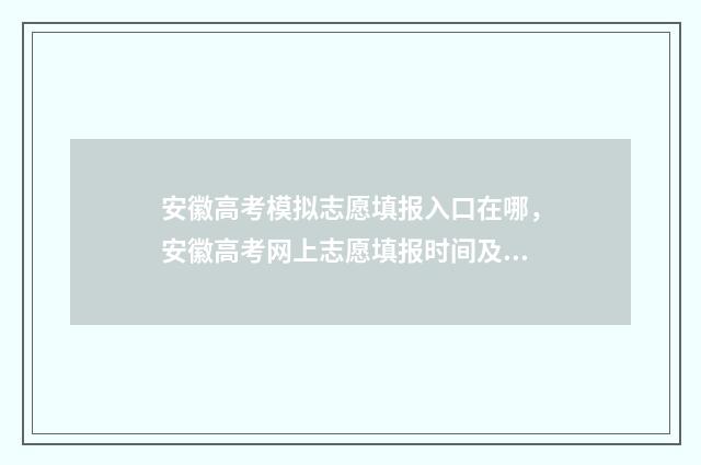 安徽高考模拟志愿填报入口在哪，安徽高考网上志愿填报时间及入口 安徽高考模拟志愿填报网站
