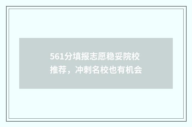 561分填报志愿稳妥院校推荐，冲刺名校也有机会