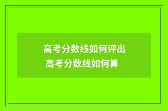 高考分数线如何评出 高考分数线如何算
