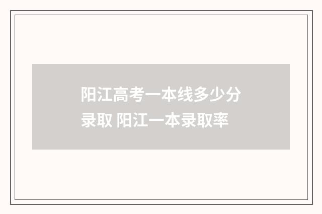阳江高考一本线多少分录取 阳江一本录取率