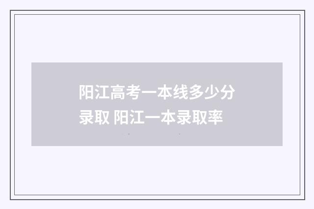 阳江高考一本线多少分录取 阳江一本录取率