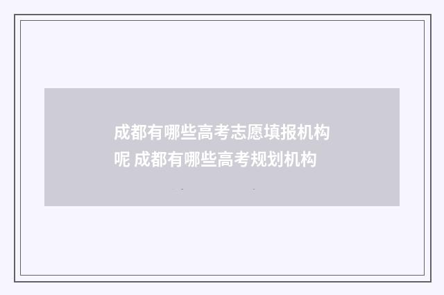 成都有哪些高考志愿填报机构呢 成都有哪些高考规划机构