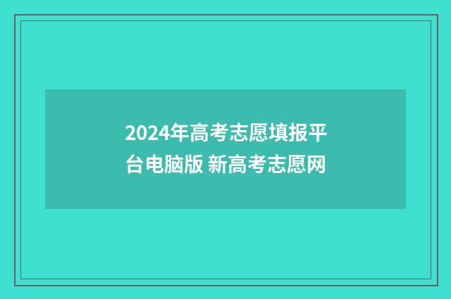 2024年高考志愿填报平台电脑版 新高考志愿网
