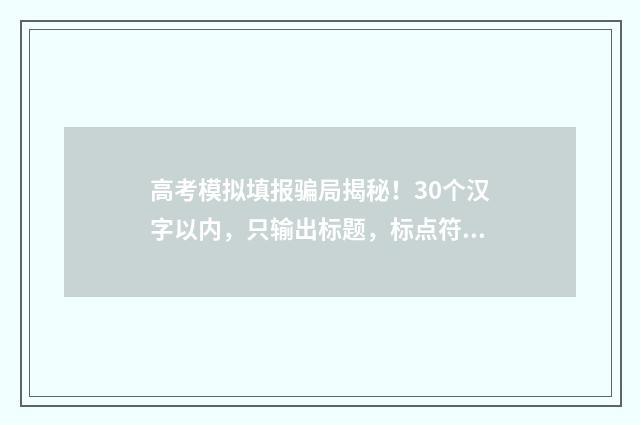 高考模拟填报骗局揭秘！30个汉字以内，只输出标题，标点符号只能用存在，或者？或者！不得存在其他标点符号。 高考模拟填报有用吗