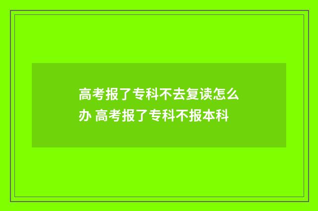 高考报了专科不去复读怎么办 高考报了专科不报本科