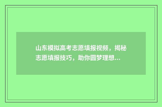 山东模拟高考志愿填报视频，揭秘志愿填报技巧，助你圆梦理想大学！ 山东模拟高考志愿填报