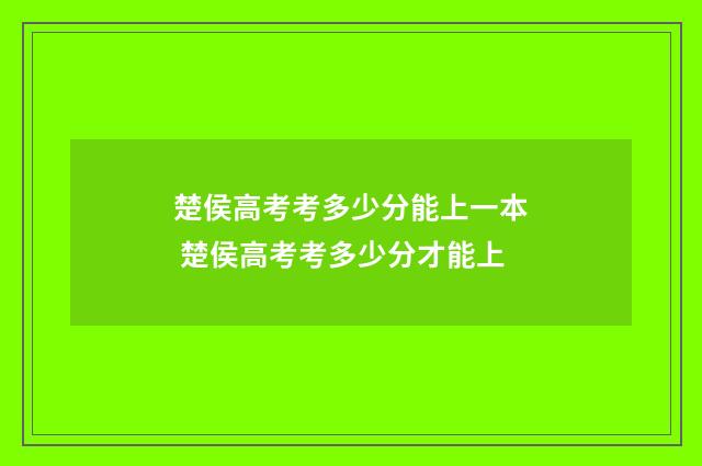 楚侯高考考多少分能上一本 楚侯高考考多少分才能上