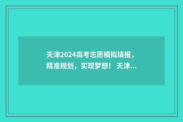 天津2024高考志愿模拟填报，精准规划，实现梦想！ 天津2024高考志愿录取