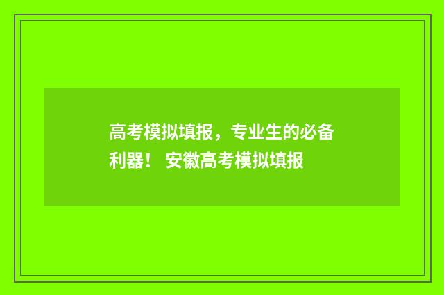 高考模拟填报，专业生的必备利器！ 安徽高考模拟填报