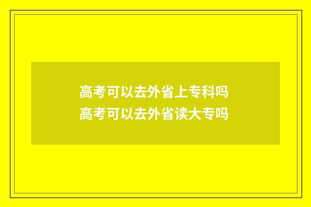 高考可以去外省上专科吗 高考可以去外省读大专吗