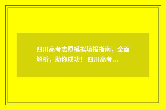 四川高考志愿模拟填报指南，全面解析，助你成功！ 四川高考志愿模板