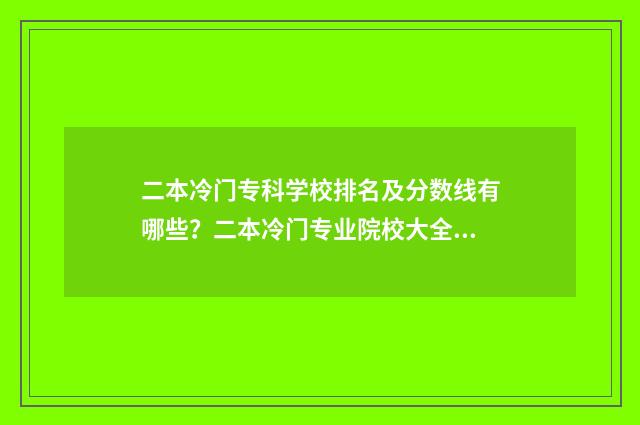 二本冷门专科学校排名及分数线有哪些？二本冷门专业院校大全 二本冷门专业真的一文不值吗